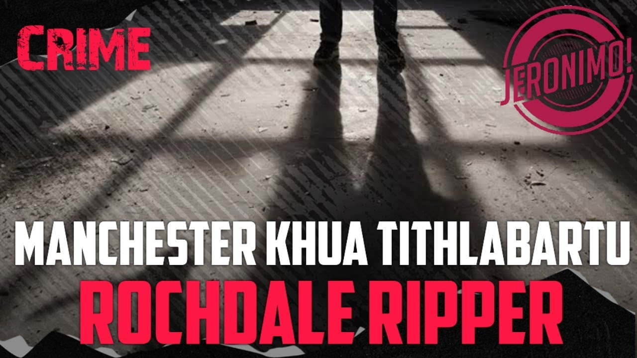 Crime- |Manchester khua tithlabartu| Rochdale Ripper Tualthah leh Pawngsual case