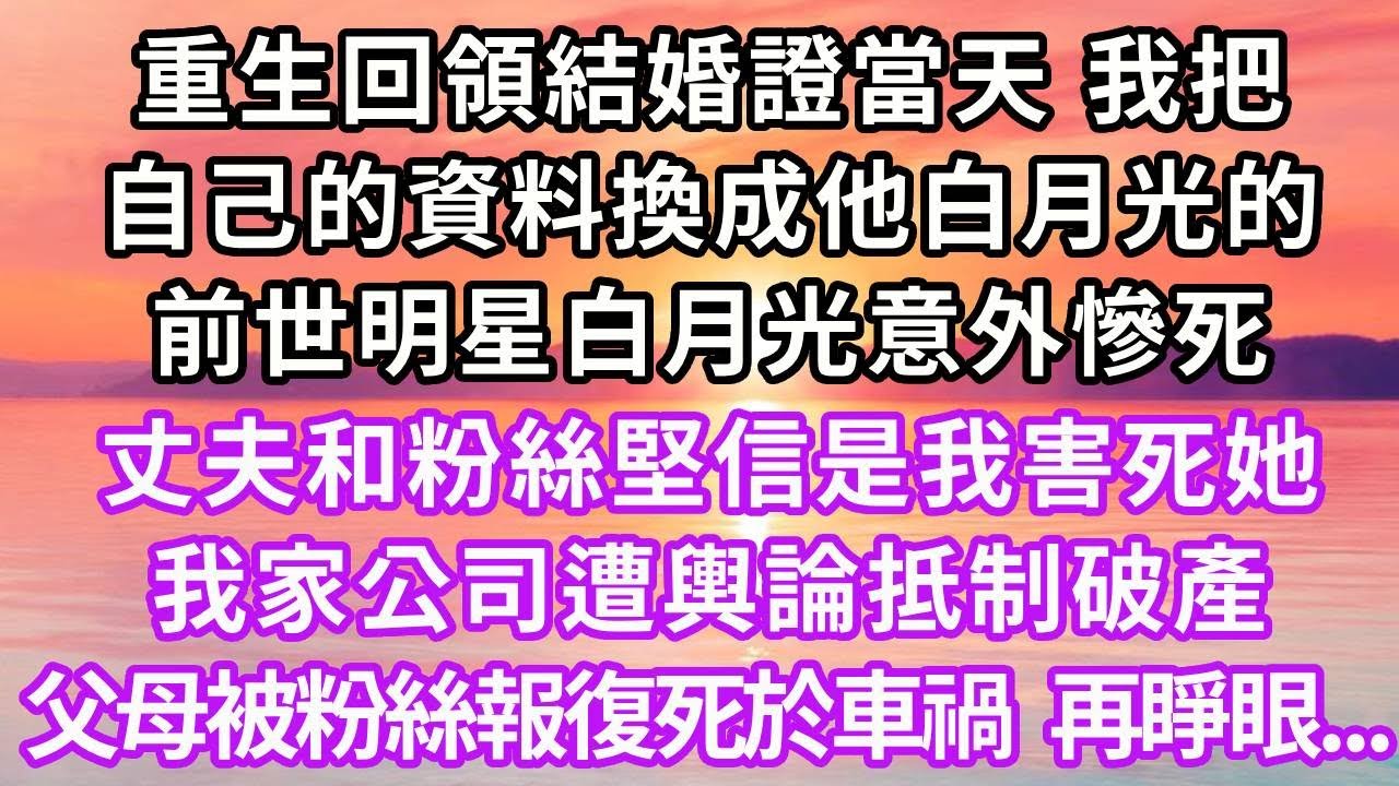 重生回領結婚證當天，我把自己的資料換成他白月光的，前世明星白月光意外慘死，丈夫和粉絲堅信是我害死她，我家公司遭輿論抵制破產，父母被粉絲報復死於車禍，再睜眼...#重生 #復仇 #大女主 #爽文