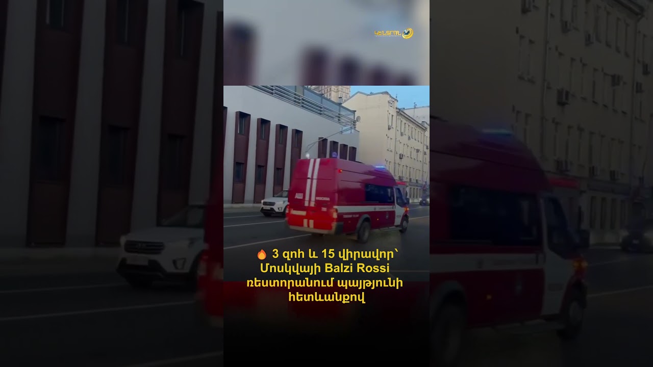 3 զոհ և 15 վիրավոր՝ Մոսկվայի Balzi Rossi ռեստորանում պայթյունի հետևանքով