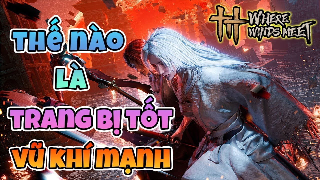 Hướng dẫn chọn VŨ KHÍ, TRANG BỊ, TÂM PHÁP, KỲ THUẬT khi bắt đầu chơi Where Winds Meet