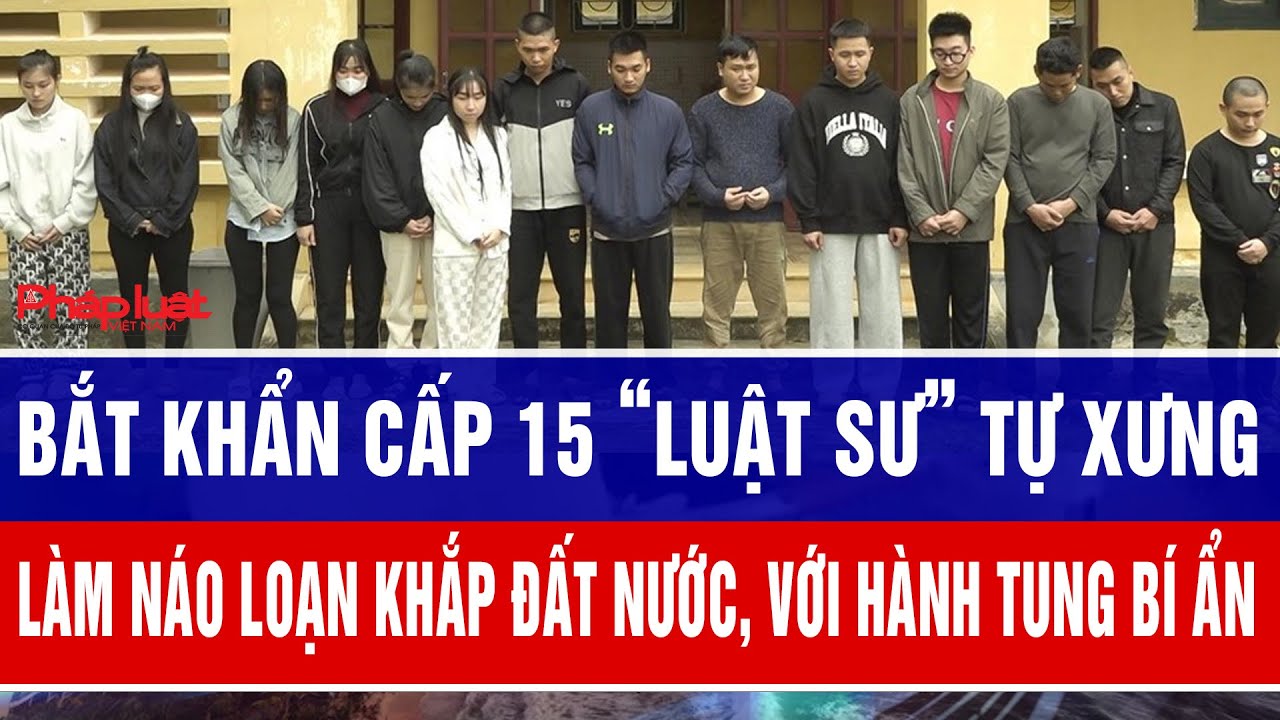 Bắt khẩn cấp 15 “luật sư” tự xưng làm náo loạn khắp đất nước, với hành tung bí ẩn