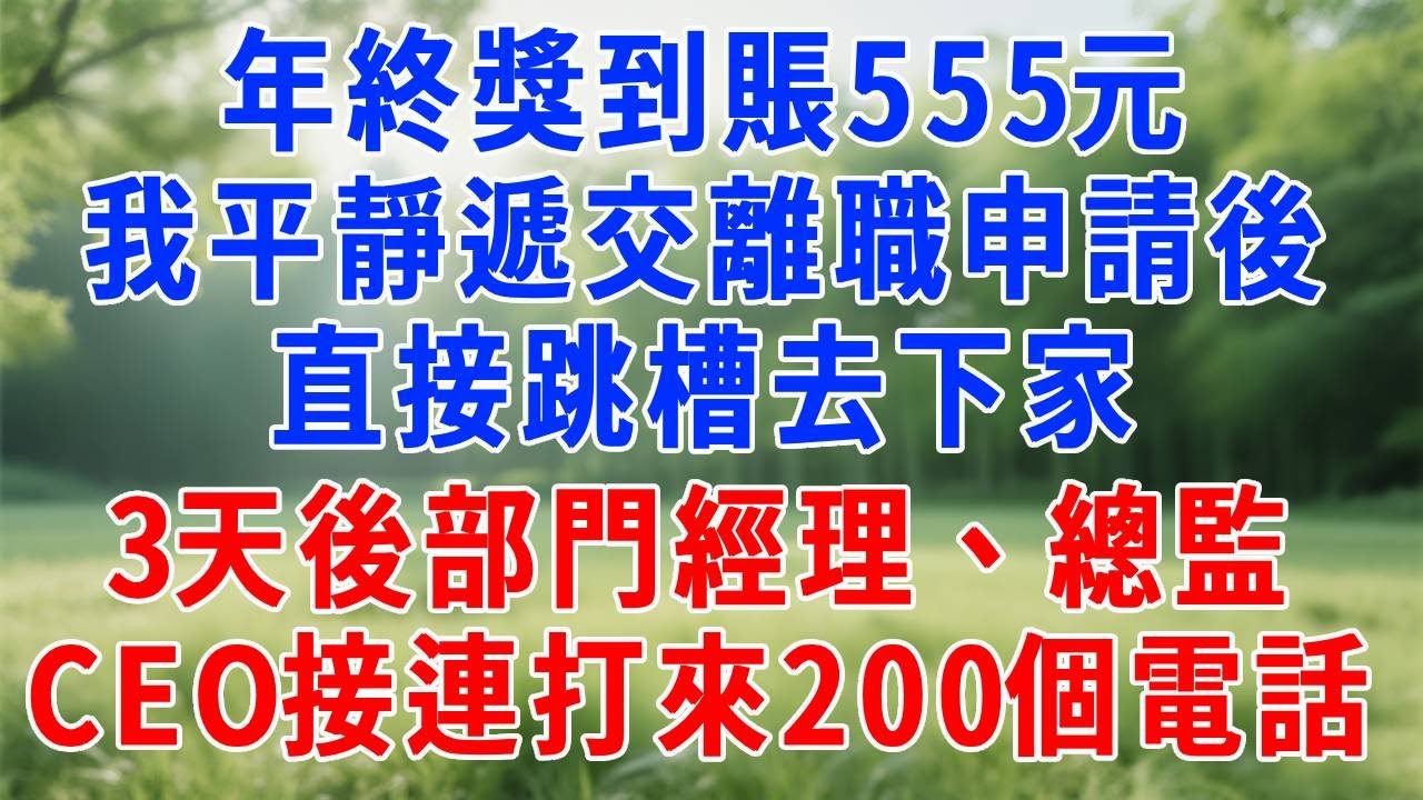 年終獎到賬555元，我平靜遞交離職申請後，直接跳槽去下家，3天後部門經理、總監、CEO接連打來200個電話！#人生感悟 #故事分享 #正能量 #生活經驗 #职场 #打脸