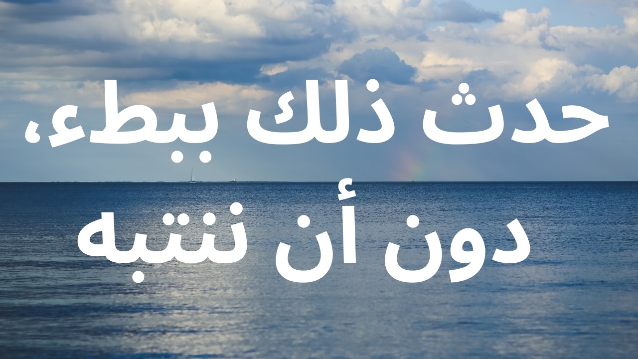 حدث ذلك ببطء، دون أن ننتبه