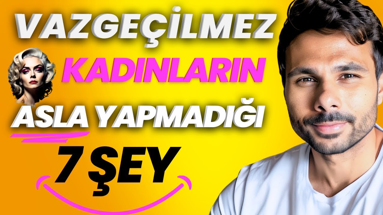 VAZGEÇİLMEZ KADINLARIN ASLA YAPMADIĞI 7 ŞEY - KAÇAN ERKEK, KAYGILI ERKEĞE KARŞI DEĞERİNİ KORU !