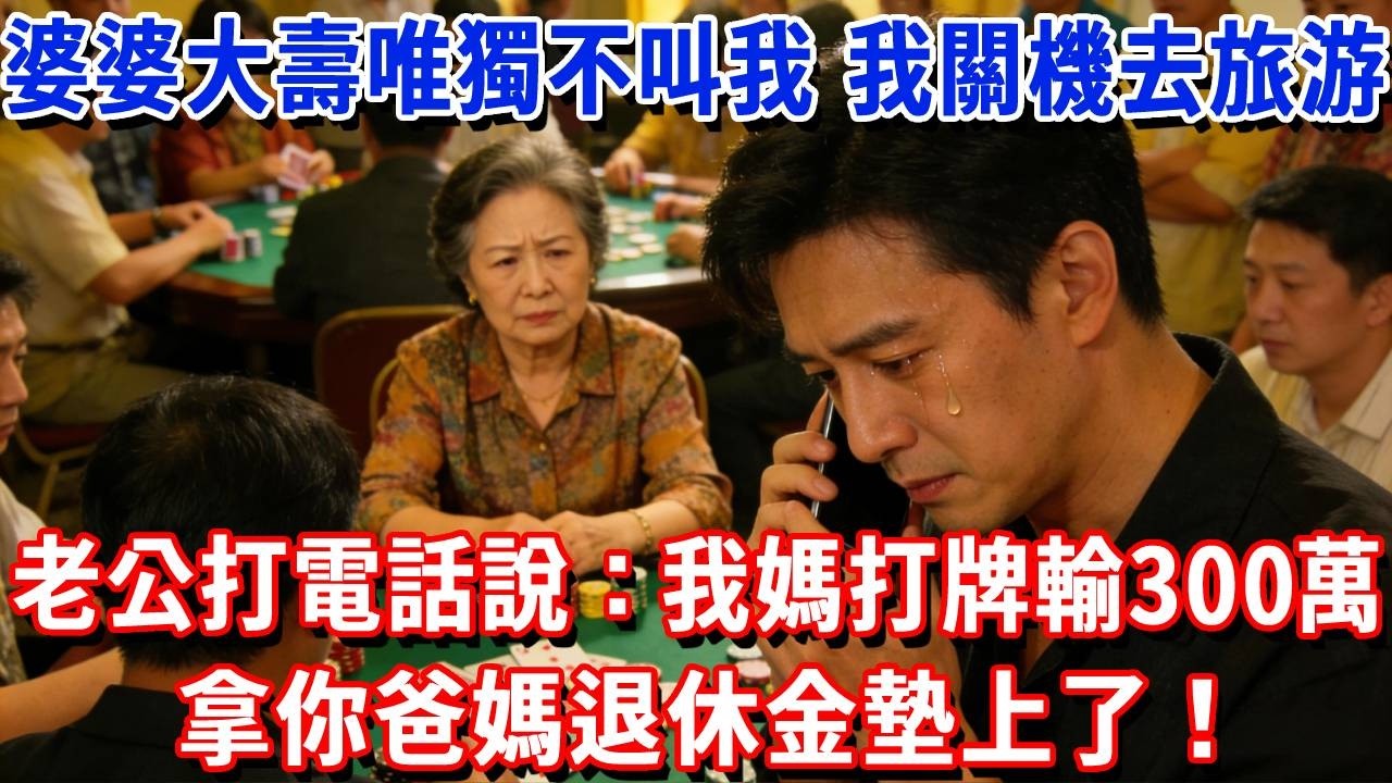 婆婆60大壽唯獨不叫我，我關機去泰國旅游，中途老公打電話說：我媽打牌輸300萬拿你爸媽退休金墊上了！我做一事婆家求饒！#小魚故事會#為人處世#人生感悟#中老年生活