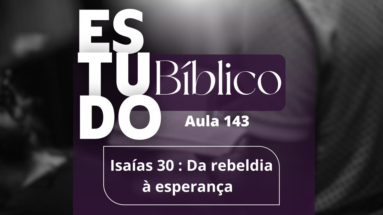 Estudo Bíblico 01/02/26 - Isaías 30   Da rebeldia à esperança (aula 143)