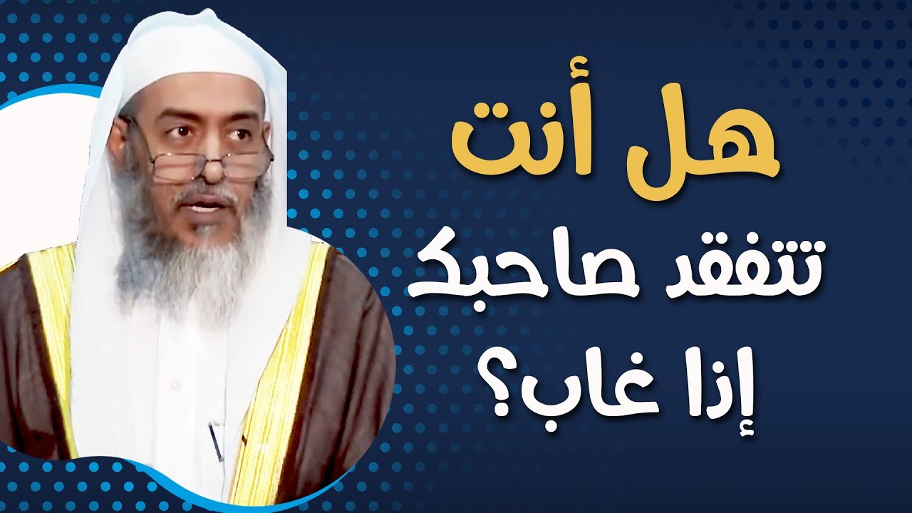 هل أنت تتفقد صاحبك إذا غاب؟ | الشيخ صالح العصيمي
