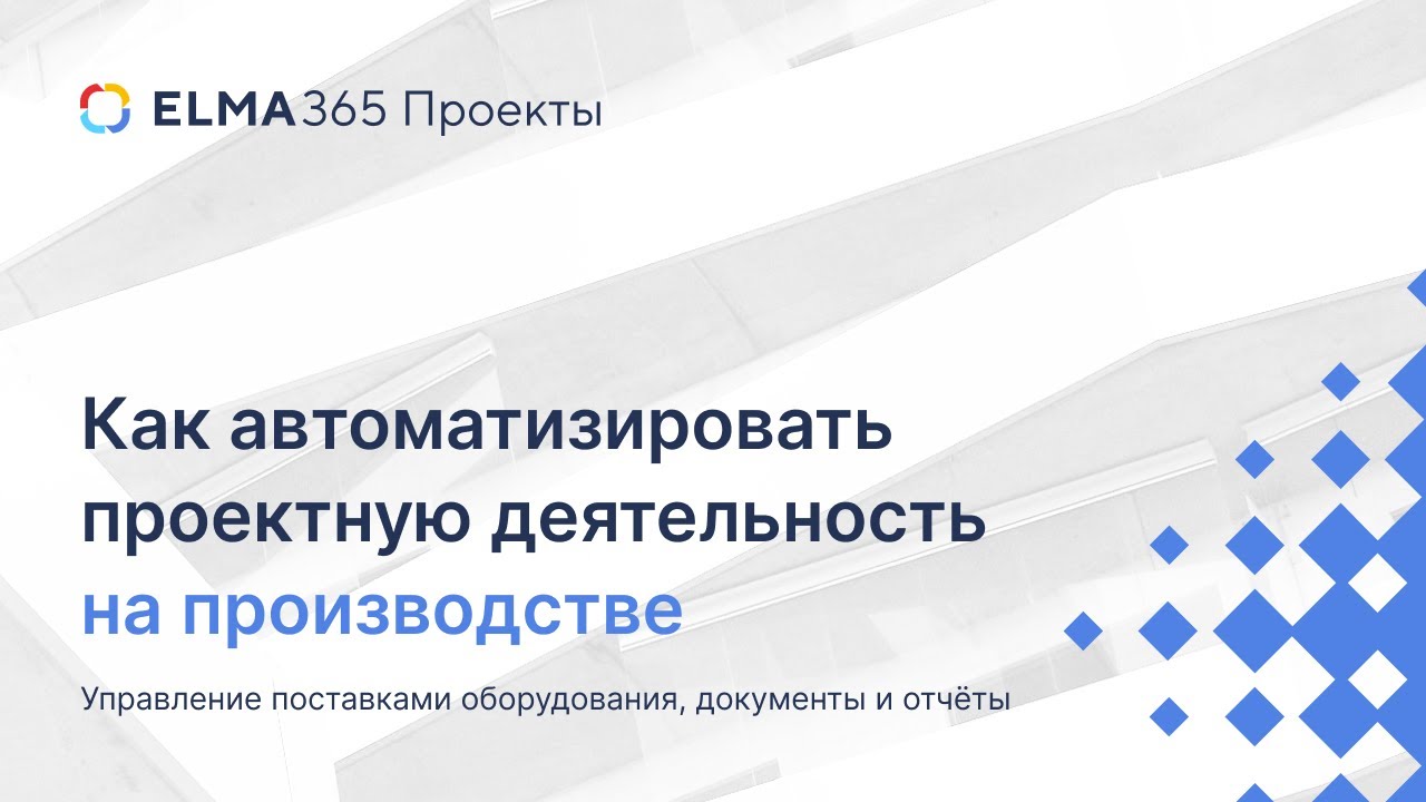 Автоматизация проектов на производстве: Как уйти от хаоса к контролю за 45 минут | ELMA365 Проекты