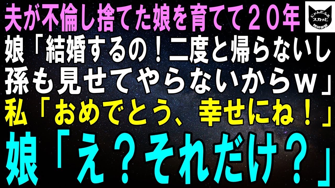 【スカッとする話】夫が不倫し捨てた娘を育てて20年。娘「結婚するの！二度と帰らないし孫も見せてやらないからｗ」私「おめでとう、幸せにね！」娘「え？そ、それだけ？」【修羅場】