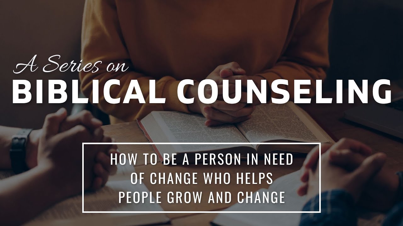 Biblical Counseling: How To Be A Person In Need Of Change Who Helps People Grow And Change