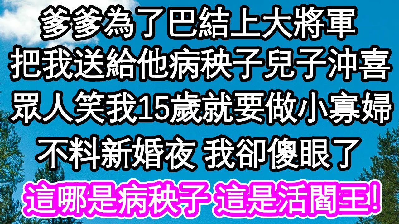 爹爹為了巴結上大將軍，把我送給他病秧子兒子沖喜，眾人笑我15歲就要做小寡婦，不料新婚夜 我卻傻眼了，這哪是病秧子 這是活閻王！| #為人處世#生活經驗#情感故事#養老#退休#淺談人生#深夜淺讀