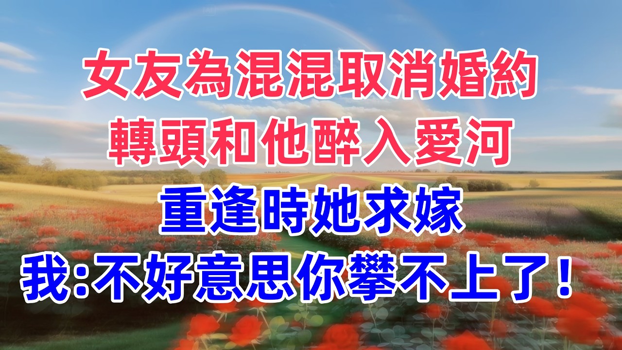女友為混混取消婚約，轉頭和他醉入愛河，重逢時她求嫁，我：不好意思，你攀不上了！