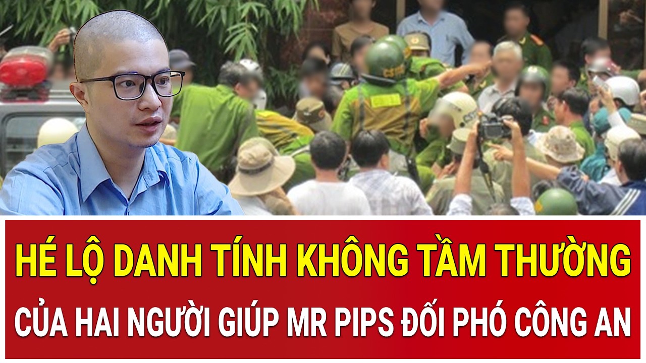Hé lộ danh tính không tầm thường của hai người nhận tiền “bôi trơn” giúp Mr Pips đối phó công an
