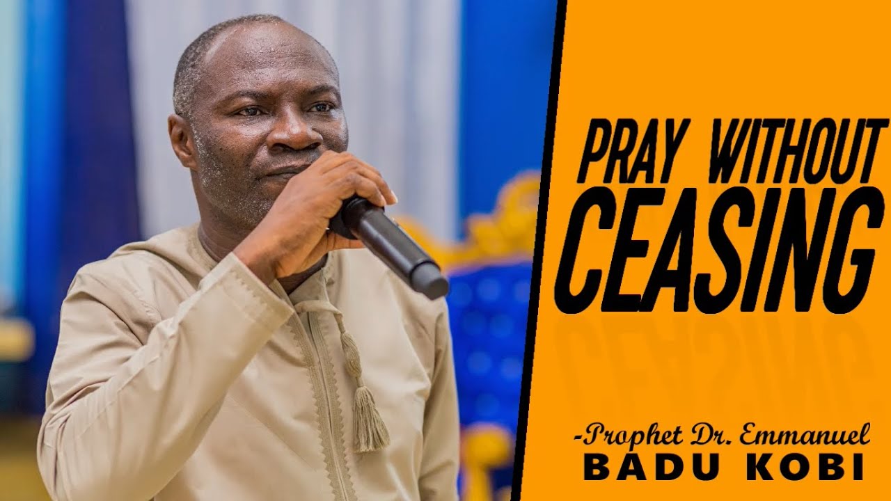 PRAY WITHOUT CEASING [PART 1] - PROPHET DR. EMMANUEL BADU KOBI