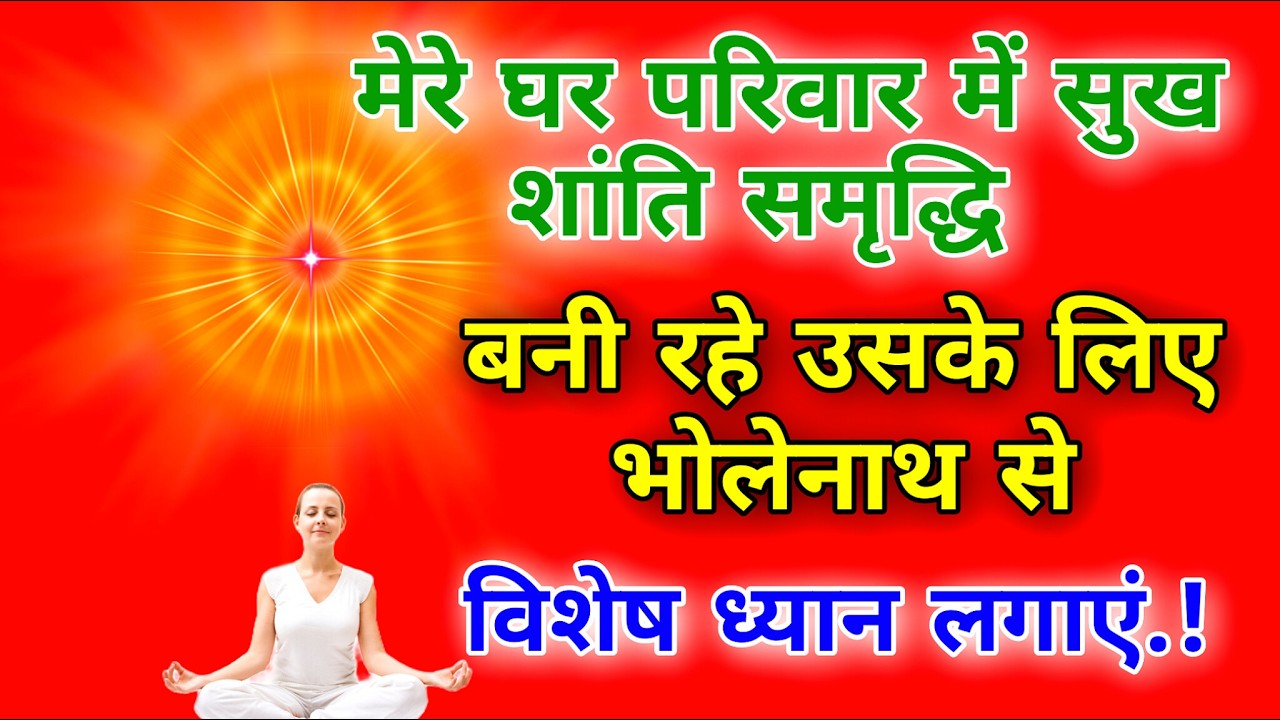 मेरे घर परिवार में सुख शांति समृद्धि बनी रहे उसके लिए भोलेनाथ से विशेष ध्यान लगाएं |