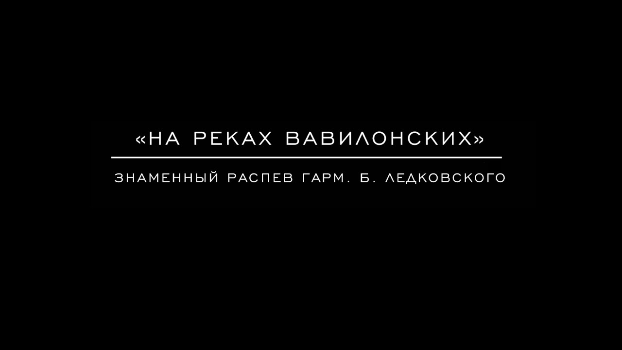 «На реках Вавилонских» знаменный распев, гарм. Б. Ледковского
