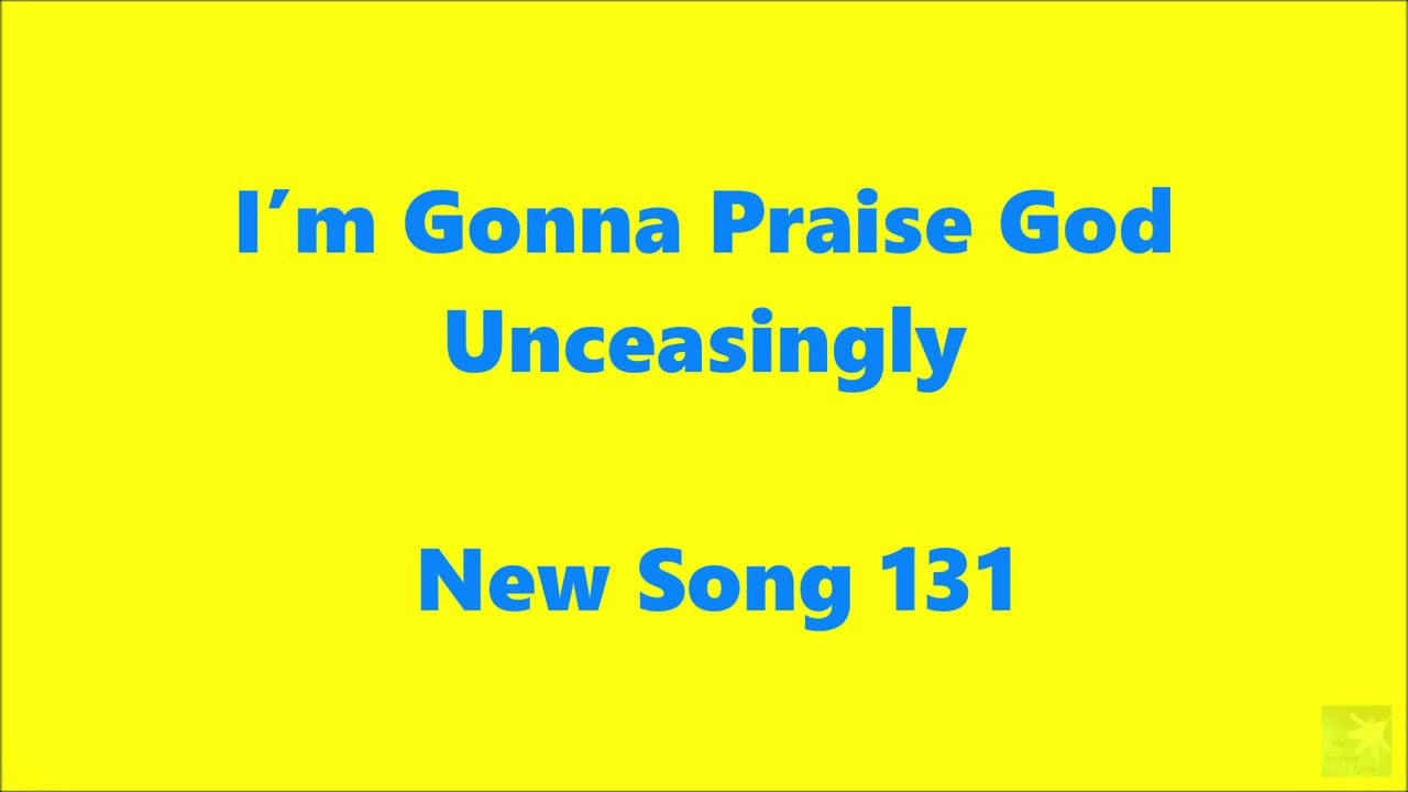 I’m Gonna Praise God Unceasingly – New Song 131