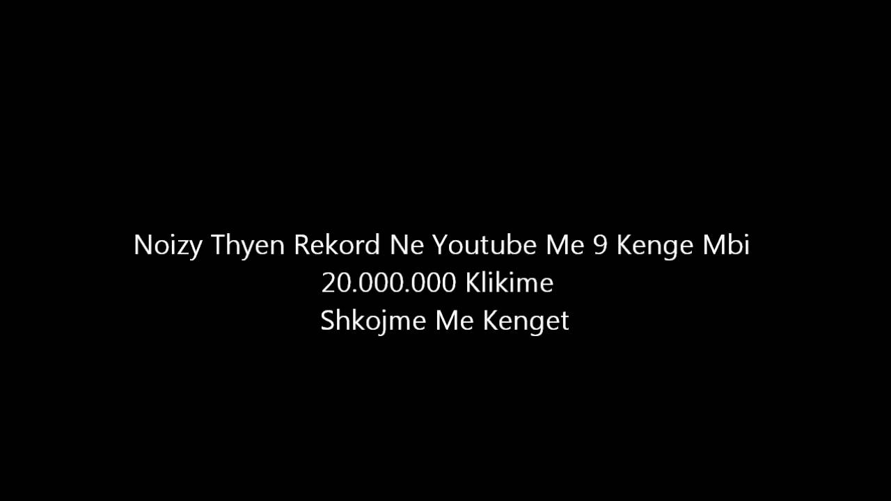 Noizy Thyen Rekord Ne Youtube Me 9 Kenge Mbi 20.000.000 Klikime