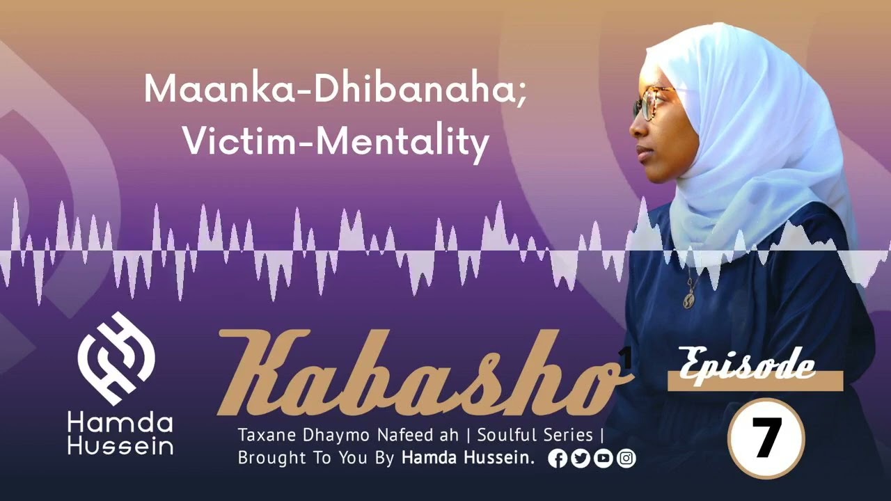 Episode 7: Maanka-Dhibanaha |Victim Mentality |Kabasho|