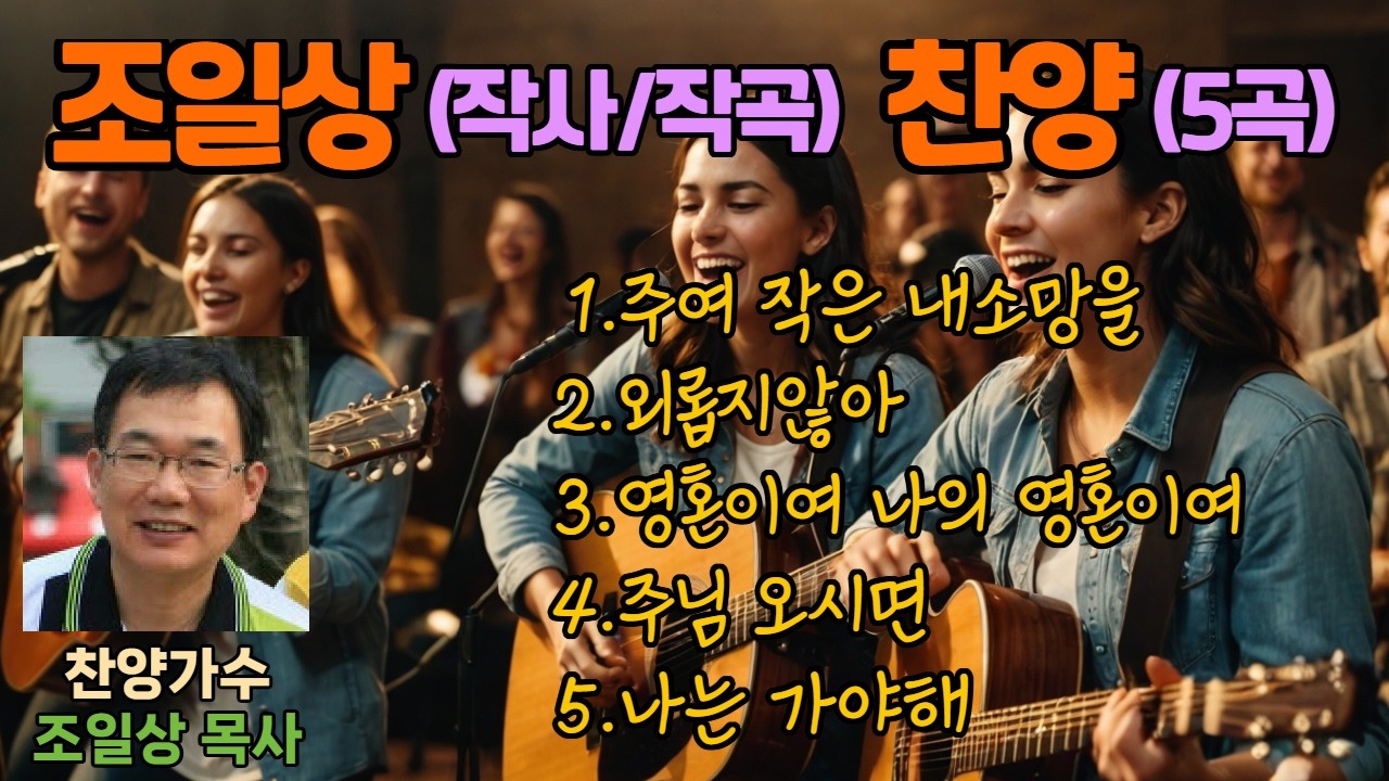 조일상목사  찬양 모음곡( 작사/작곡5곡)/주여 작은 내소망을/외롭지않아/영혼이여 나의영혼이여/주님오시면/나는 가야해
