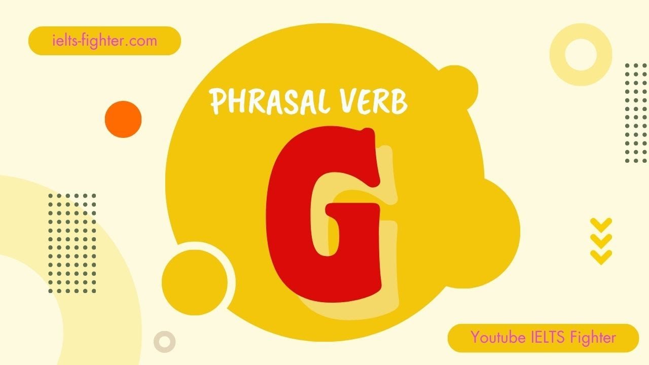 50 Phrasal verbs start with G - 50 cụm động từ bắt đầu bằng G có ví dụ chi tiết | IELTS FIGHTER