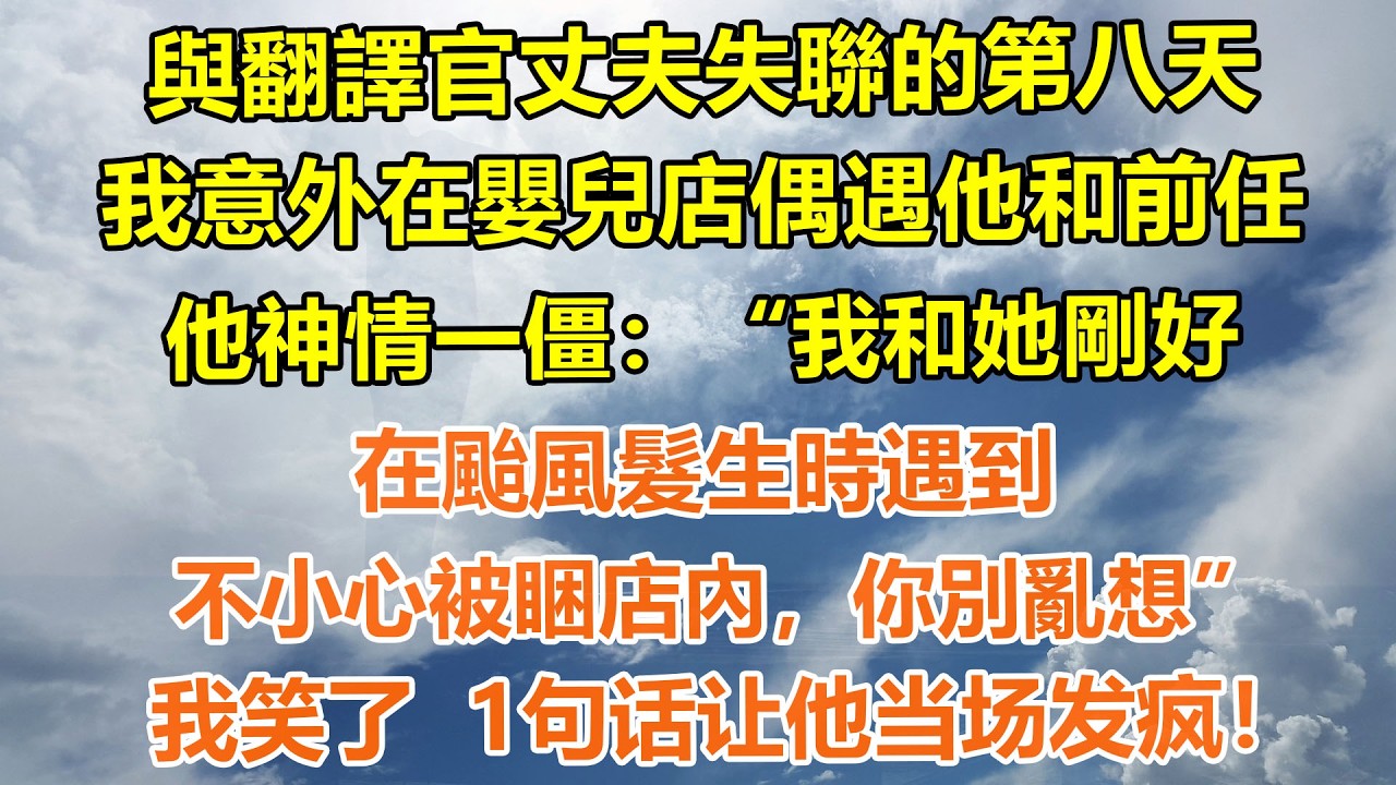 （完結爽文）與翻譯官丈夫失聯的第八天，我意外在嬰兒店偶遇他和前任，他神情一僵：“我和她剛好在颱風髮生時遇到，不小心被睏店內，你別亂想”我笑了 1句话让他当场发疯#情感生活#老年人#幸福生活#出軌