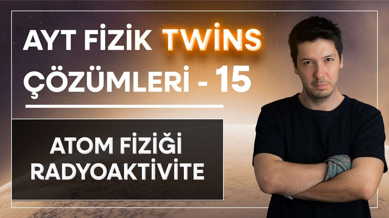 15) AYT Fizik Twins Çözümler | Atom Fiziğine Giriş & Radyoaktivite | İkiz Sorular ( 2-18. Sorular )