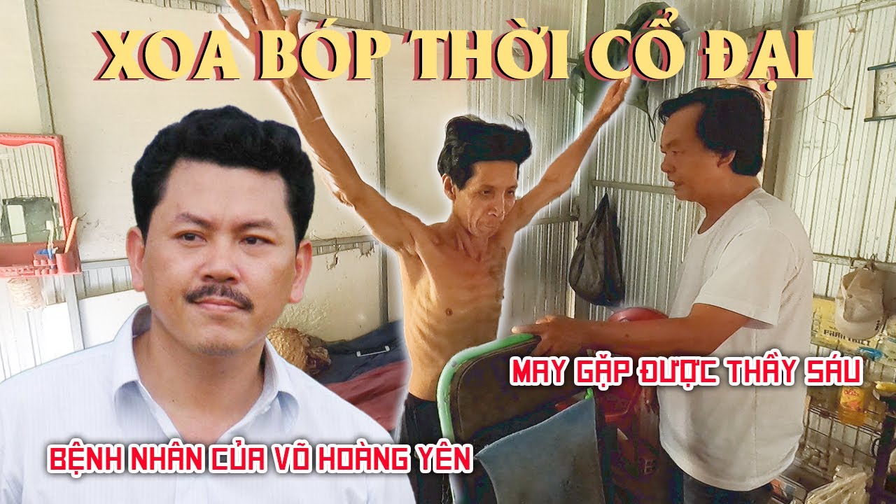 Bệnh nhân của ông VÕ HOÀNG YÊN may mắn gặp được THẦY SÁU chữa trị /XOA BÓP THỜI CỔ ĐẠI