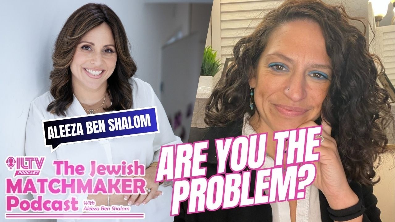The Jewish Matchmaker Podcast – What If You’re the Problem?