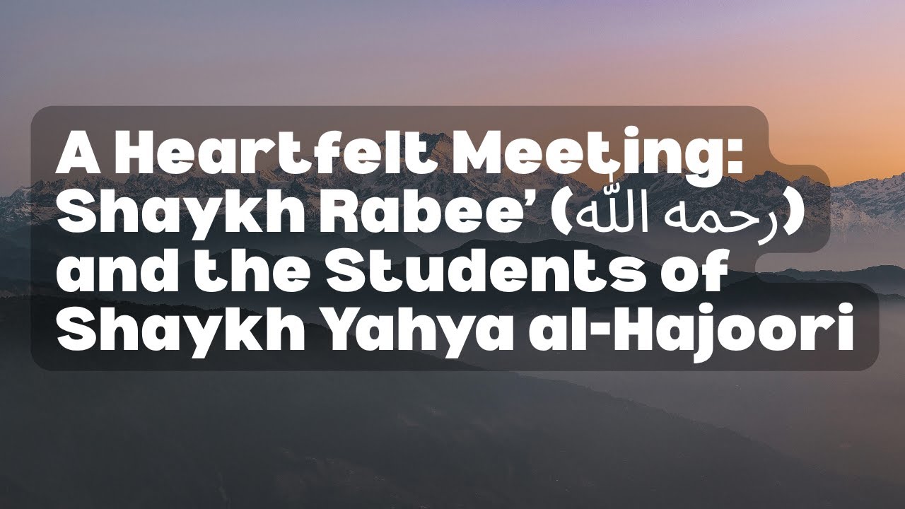 A Heartfelt Meeting: Shaykh Rabee’ (رحمه الله) and the Students of Shaykh Yahya al-Hajoori