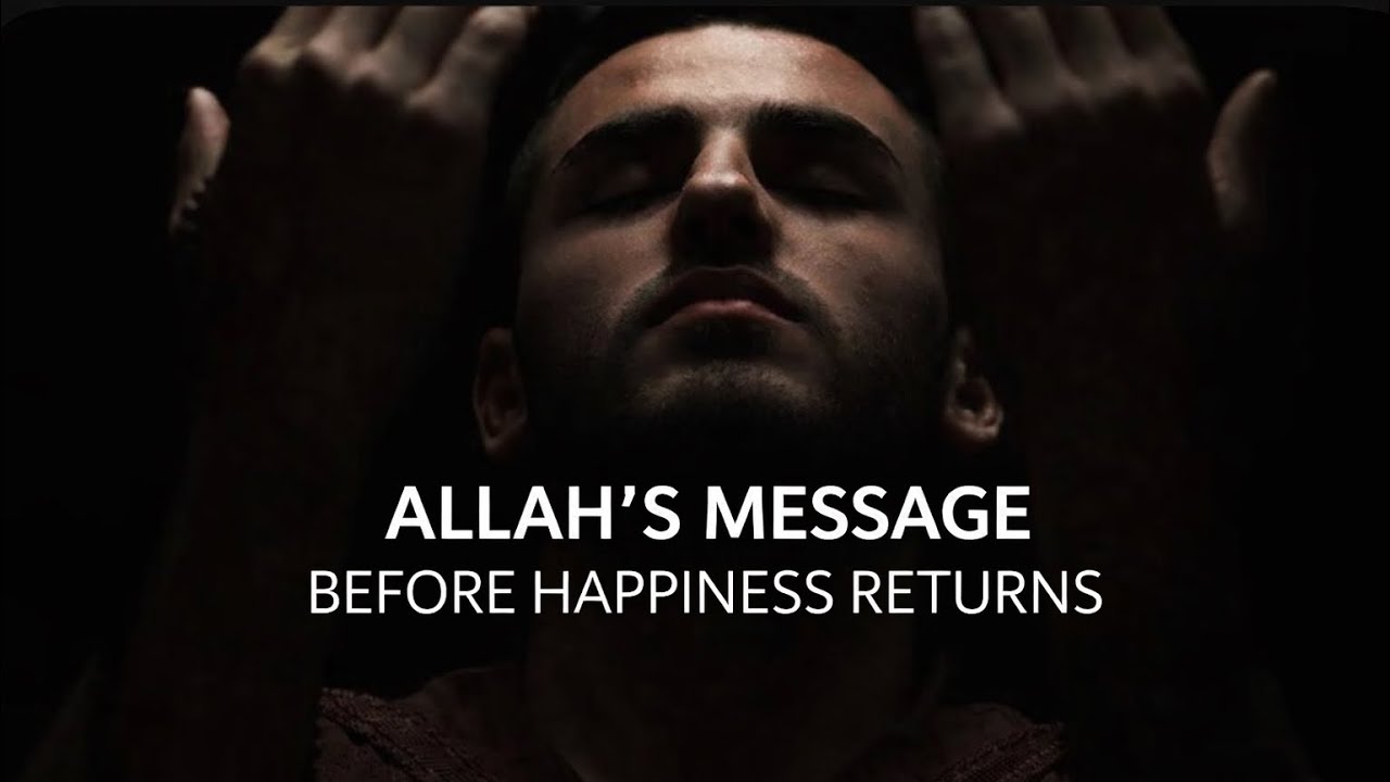 Allah Wants You To Hear This Before Your Happiness Returns