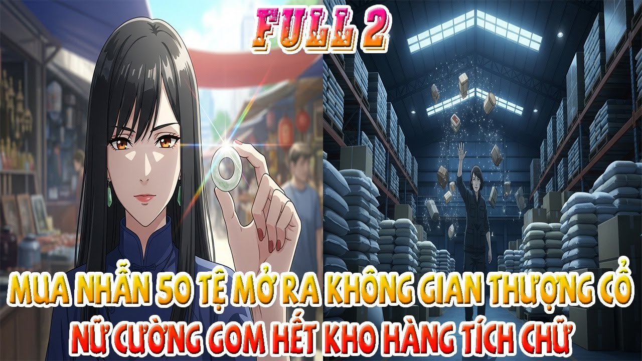 [Full 2] Mua Nhẫn 50 Tệ Mở Ra Không Gian Thượng Cổ, Nữ Cường Gom Hết Kho Hàng Tích Chữ