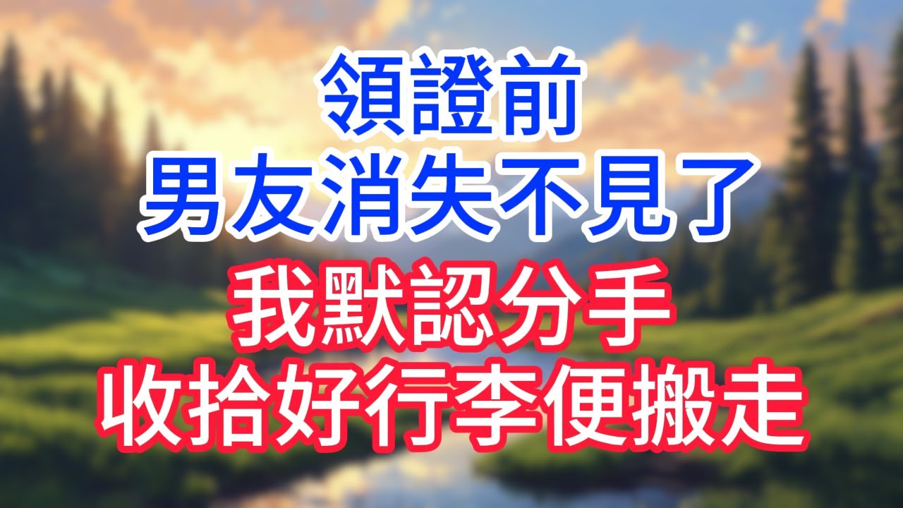 【完結】領證前，男友消失不見了，我默認分手，收拾好行李便搬走！#完结文#情感故事#一口气看完
