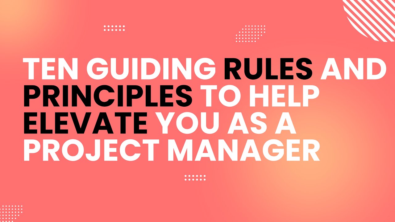 Ten Guiding Rules and Principles to Help Elevate You as a Project Manager