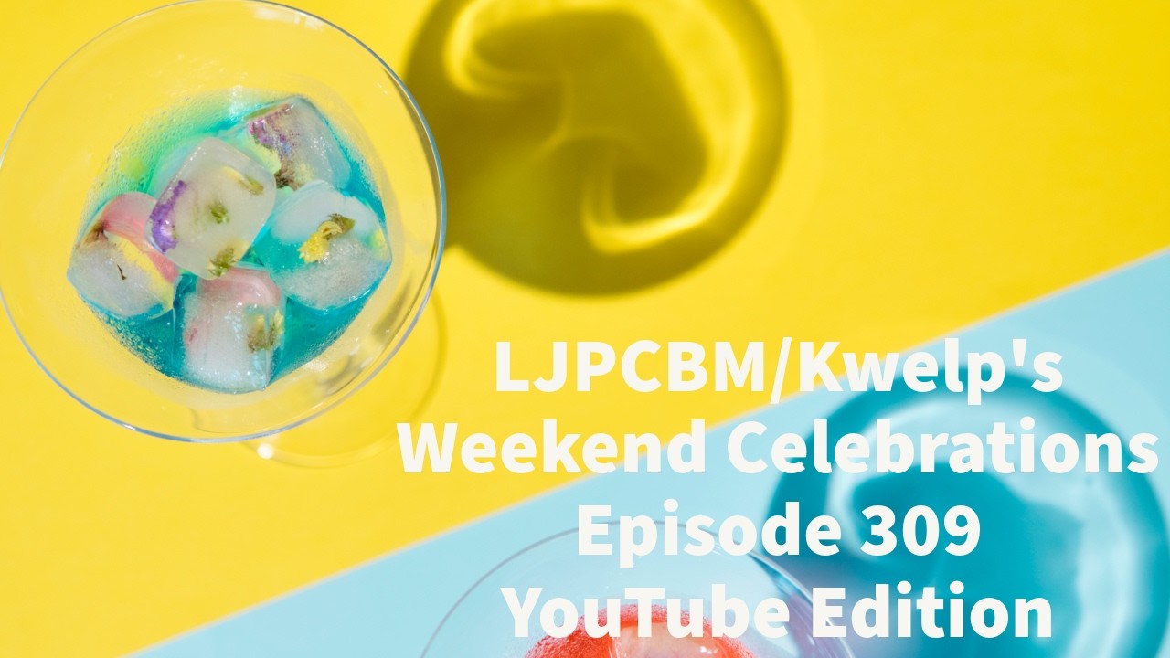 LJPCBM/Kwelp's Weekend Celebrations - Episode 309 - YouTube Edition