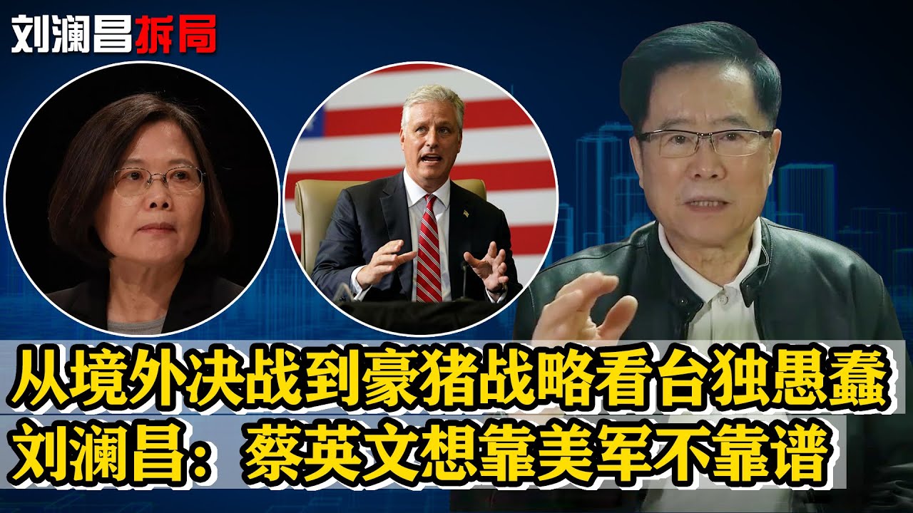 從境外決戰到豪豬戰略看台獨愚蠢，劉瀾昌：蔡英文想靠美軍不靠譜
