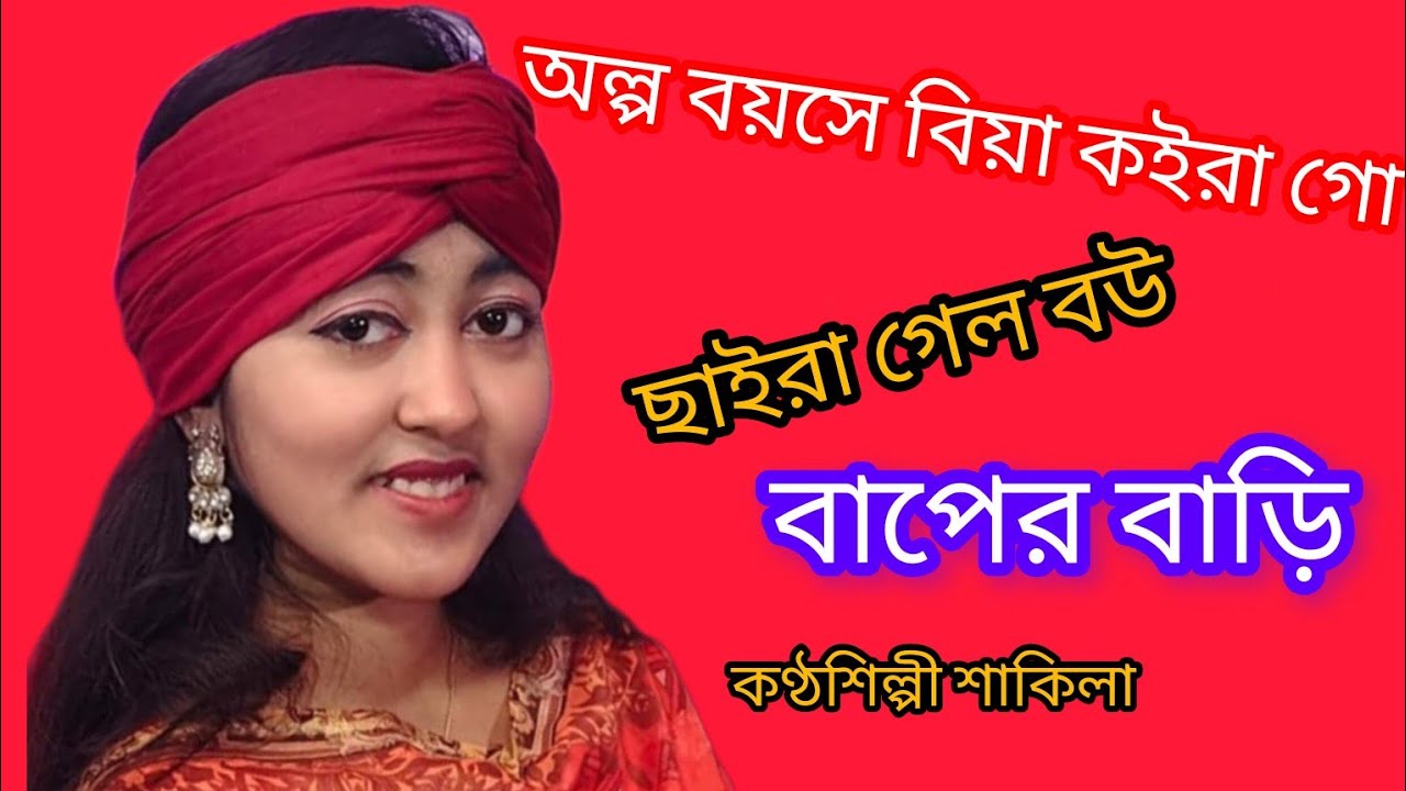 অল্প বয়সে বিয়া কইরা গো ছাইড়া গেল বউ বাপের বাড়ি কণ্ঠশিল্পী শাকিলা গীত গান