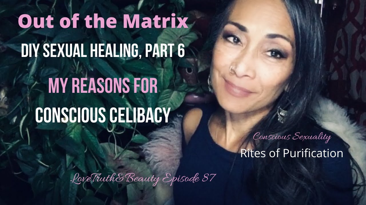 My Reasons For Conscious Celibacy - DIY Sexual Healing Part 6 Episode 87