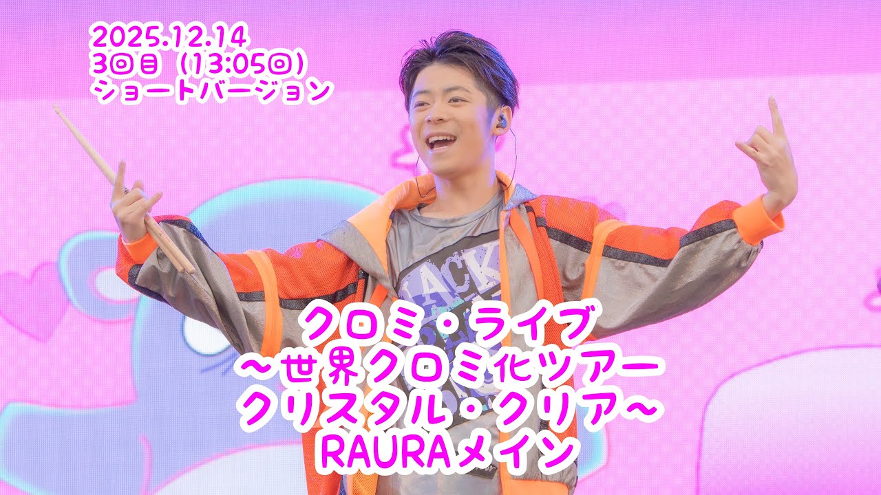 【RAURAメイン】 2025/12/14 3回目13時05分回　クロミ・ライブ ～世界クロミ化ツアー クリスタル・クリア～【ショート】