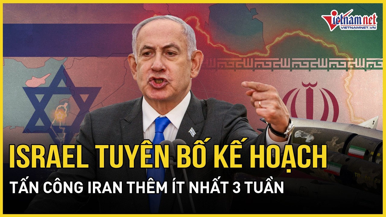 Nóng: Israel tuyên bố kế hoạch tấn công Iran thêm ít nhất 3 tuần, Tehran từ chối đàm phán với Mỹ