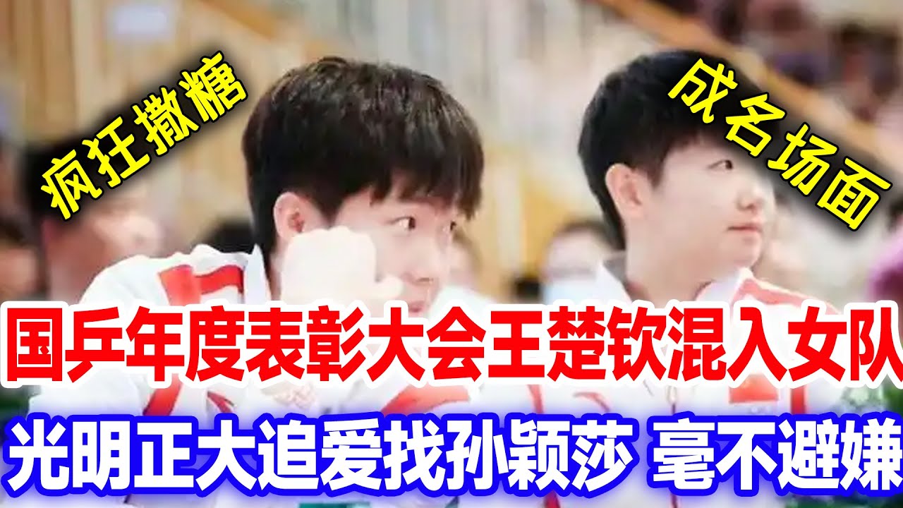 王楚钦才是最大漏勺！年度表彰大会混入女队找孙颖莎，光明正大追爱无人不知无人不晓