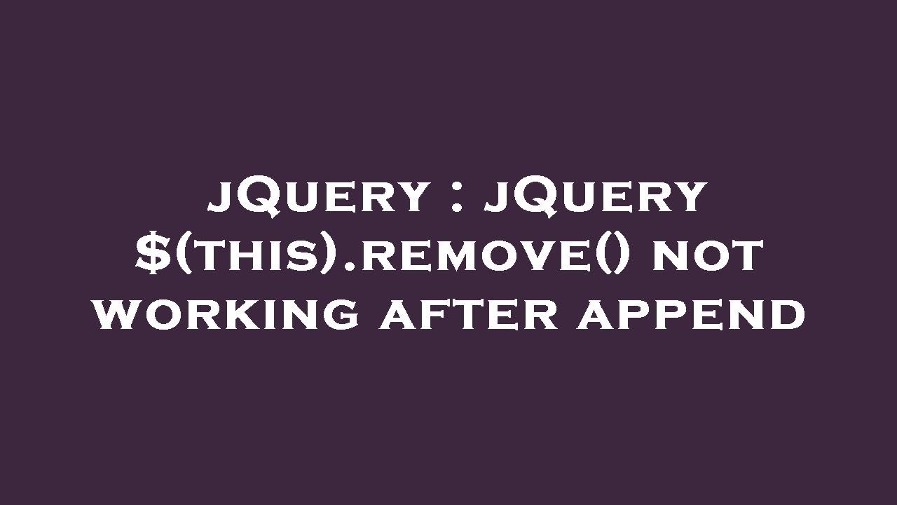 jQuery : jQuery $(this).remove() not working after append