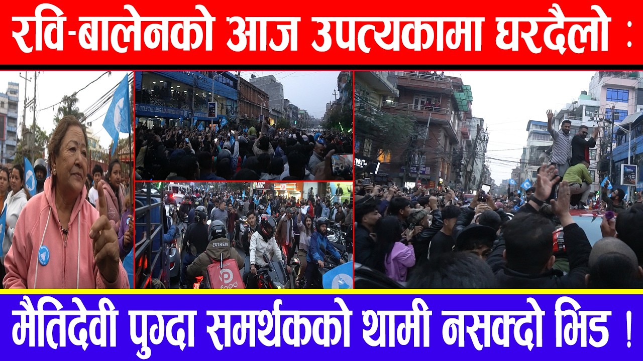 रवि-बालेनको आज उपत्यकामा घरदैलो : मैतिदेवी पुग्दा समर्थकको थामी नसक्दो भिड !