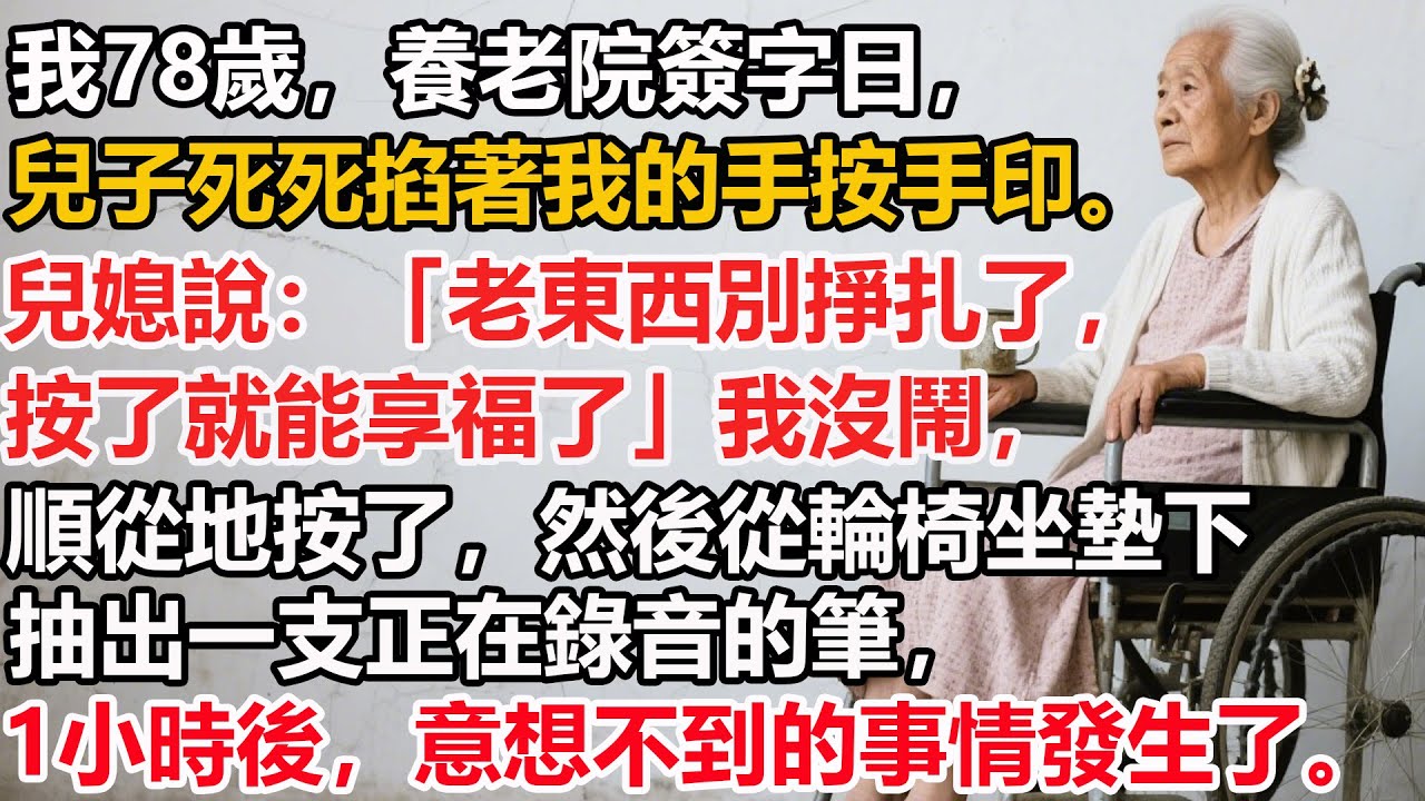 【我78歲】養老院簽字日，兒子死死掐著我的手按手印。兒媳說：「老東西別掙扎了，按了就能享福了」我沒鬧，順從地按了，然後從輪椅坐墊下抽出一支正在錄音的筆，1小時後，意想不到的事情發生了。