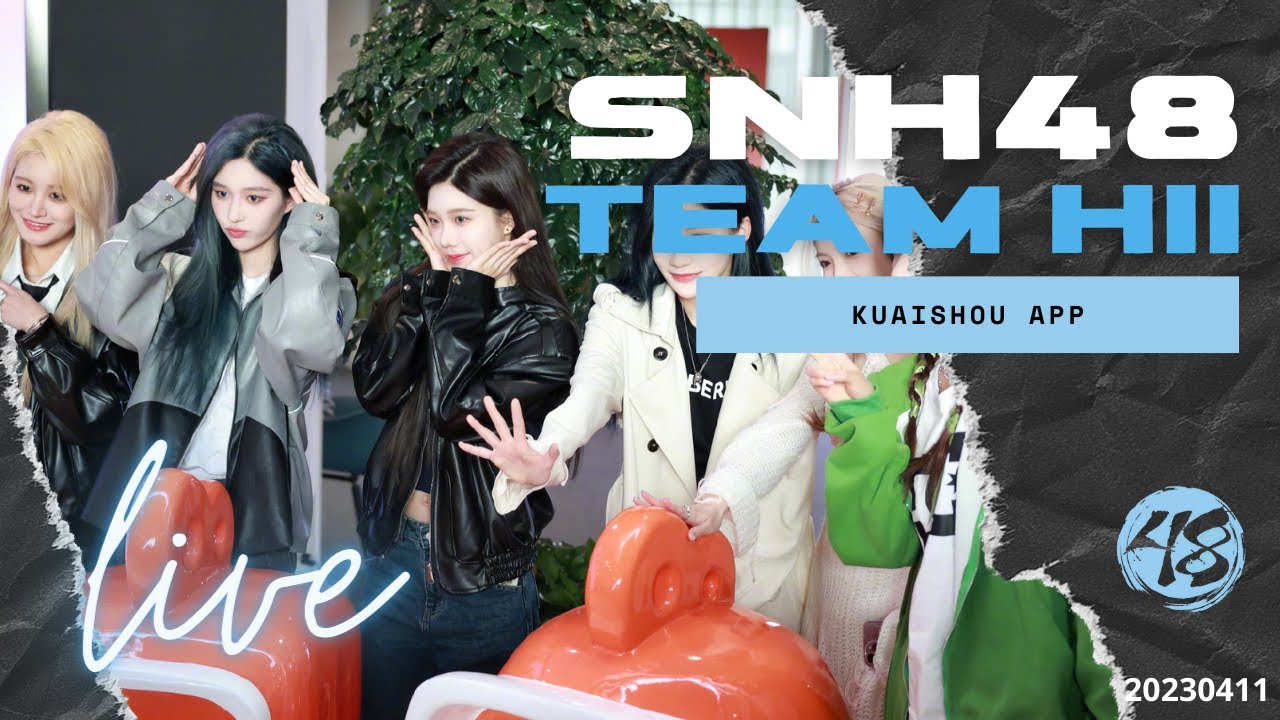 SNH48 Team HII - Kuaishou APP Live 20230411