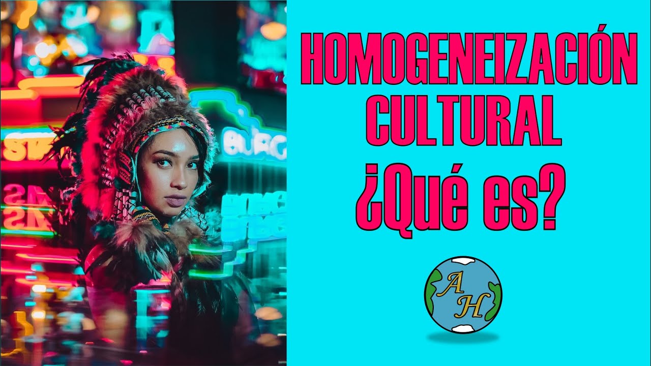 🌐 La Homogeneizaci&oacute;n Cultural y su impacto en el mundo actual 🌎