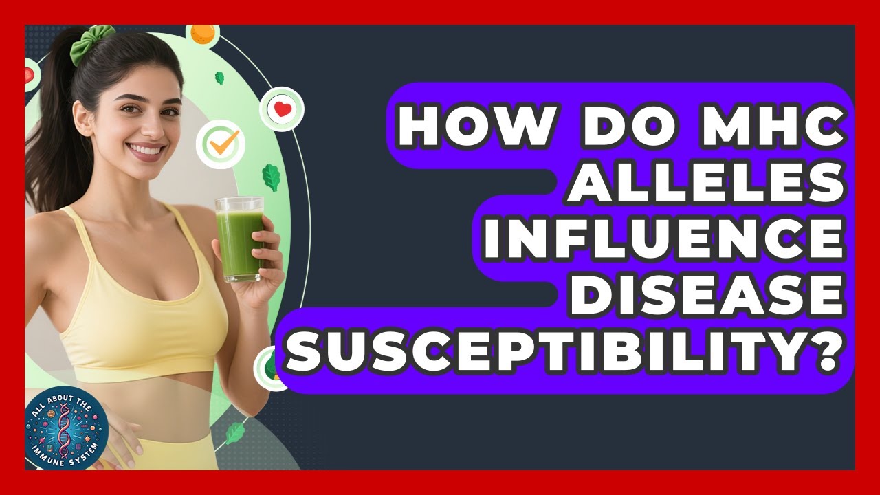 How Do MHC Alleles Influence Disease Susceptibility? - All About the Immune System