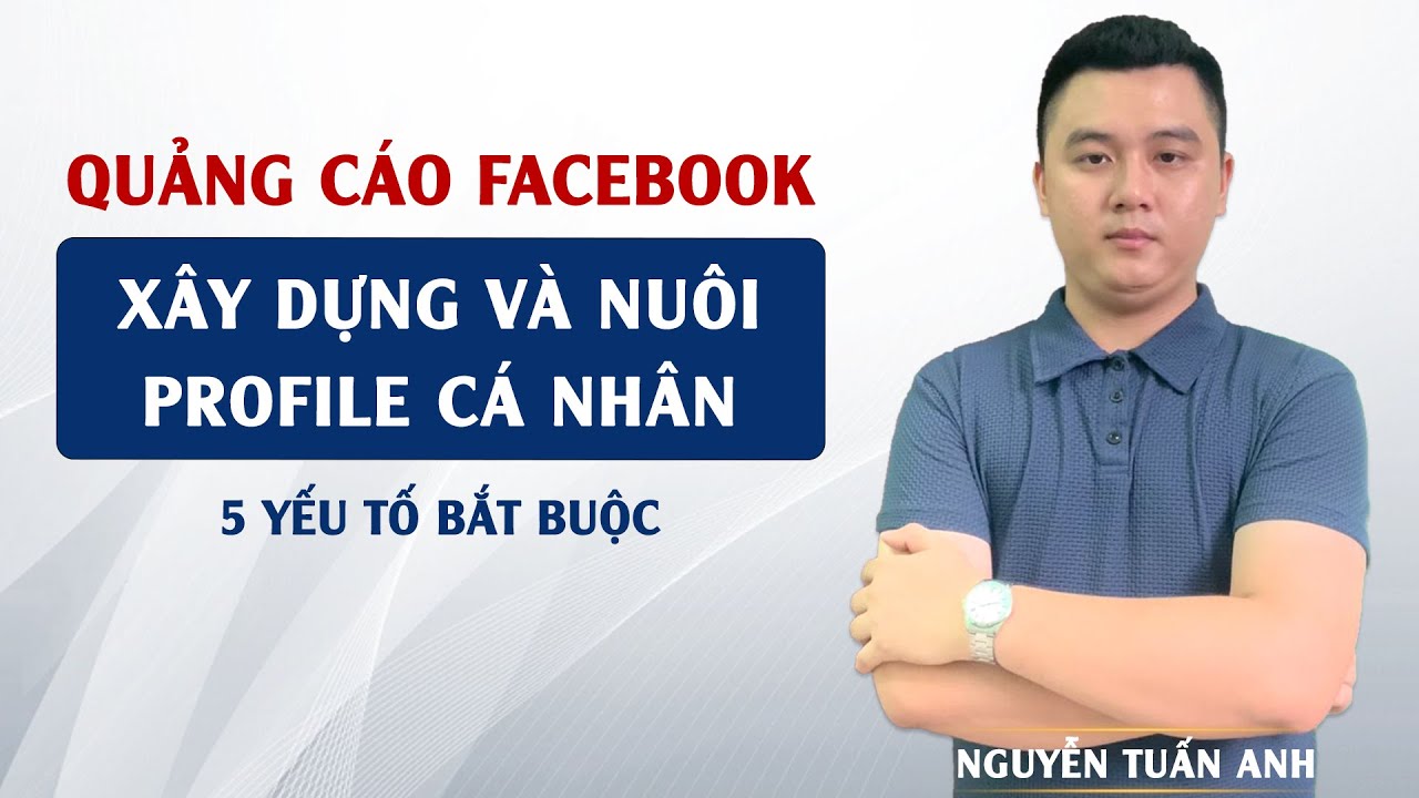 5 Yếu Tố Bắt Buộc Cần Có Khi Xây Dựng Profile Cá Nhân Facebook | Nguyễn Tuấn Anh
