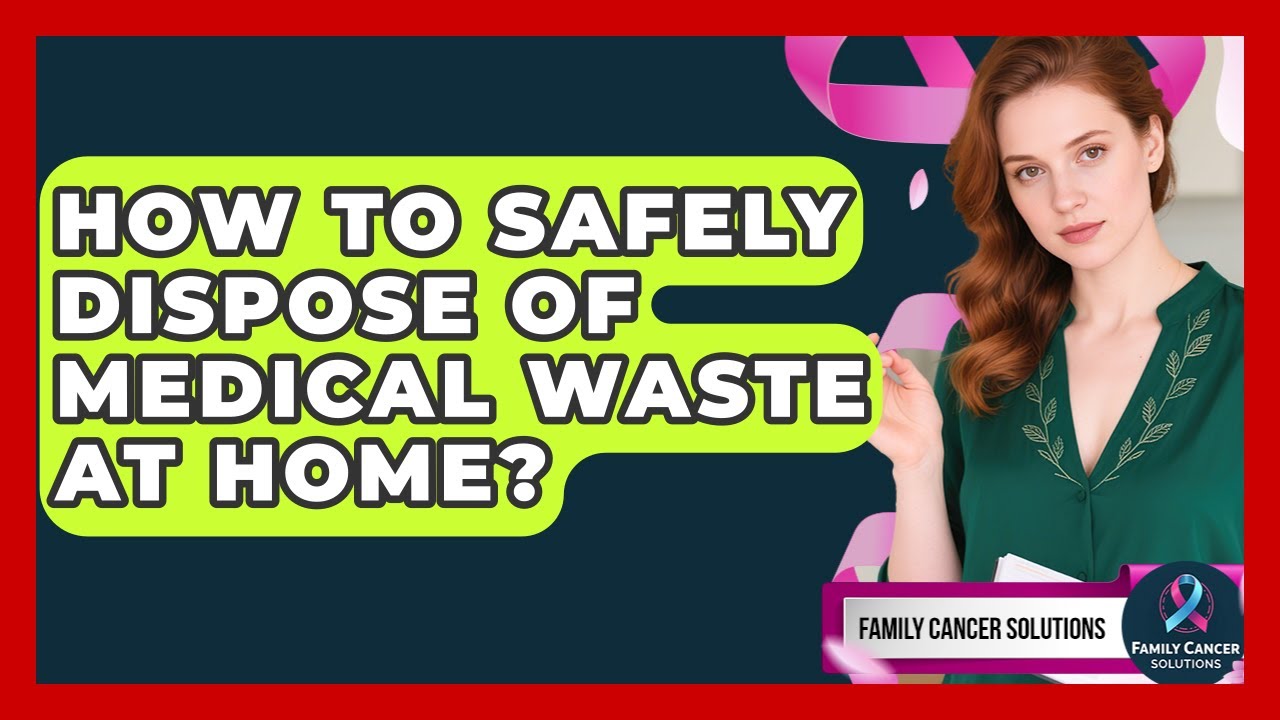 How To Safely Dispose Of Medical Waste At Home? - Family Cancer Solutions
