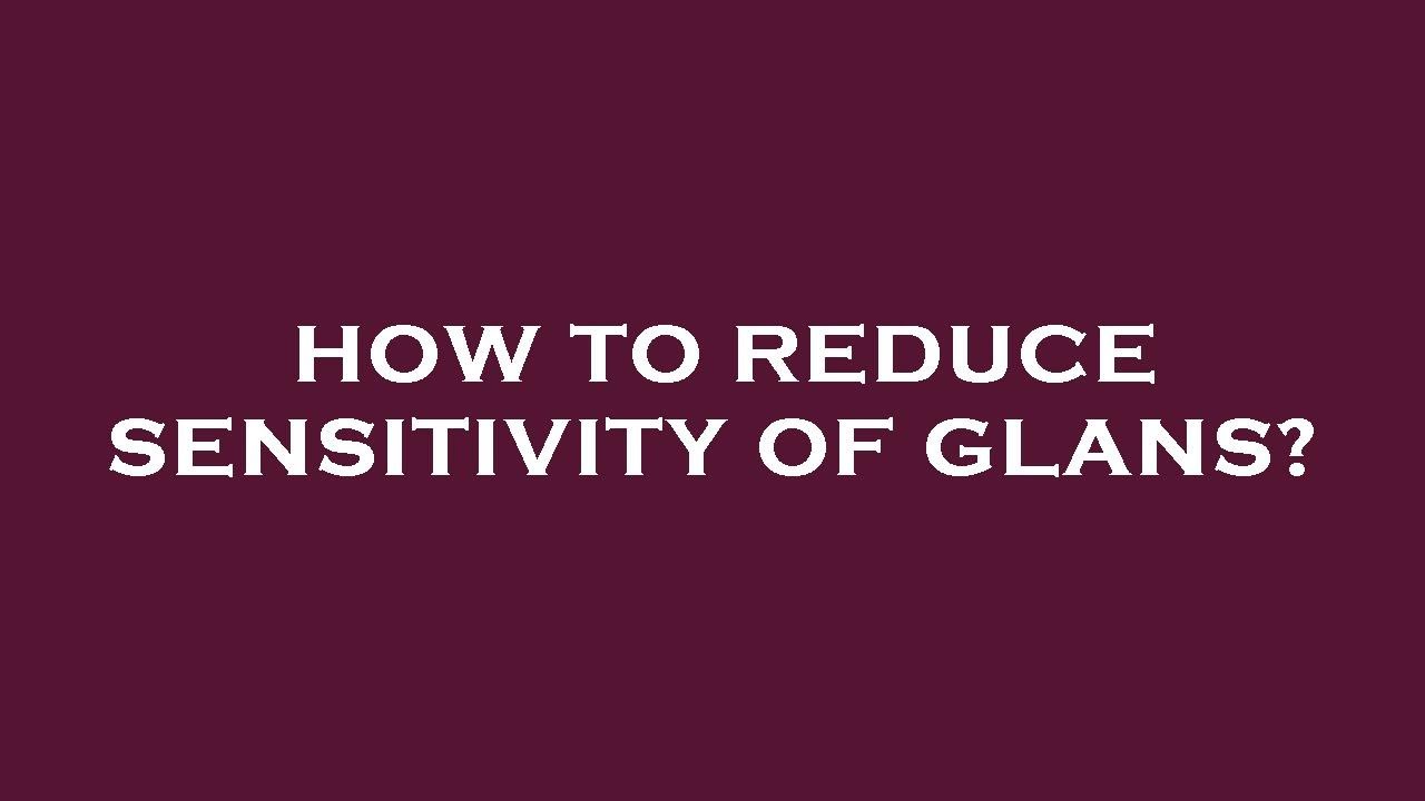 How to reduce sensitivity of glans?